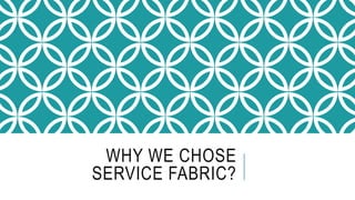 WHY WE CHOSE
SERVICE FABRIC?
 