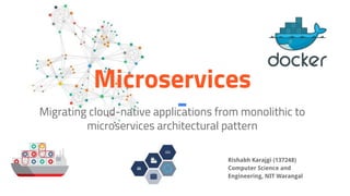 Microservices
Migrating cloud-native applications from monolithic to
microservices architectural pattern
Rishabh Karajgi
Computer Science and
Engineering, NIT Warangal
 