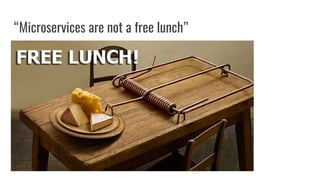 “Microservices are not a free lunch”
 