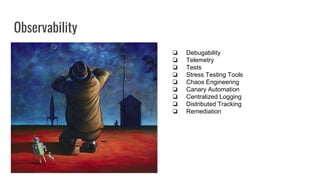 Observability
❏ Debugability
❏ Telemetry
❏ Tests
❏ Stress Testing Tools
❏ Chaos Engineering
❏ Canary Automation
❏ Centralized Logging
❏ Distributed Tracking
❏ Remediation
 