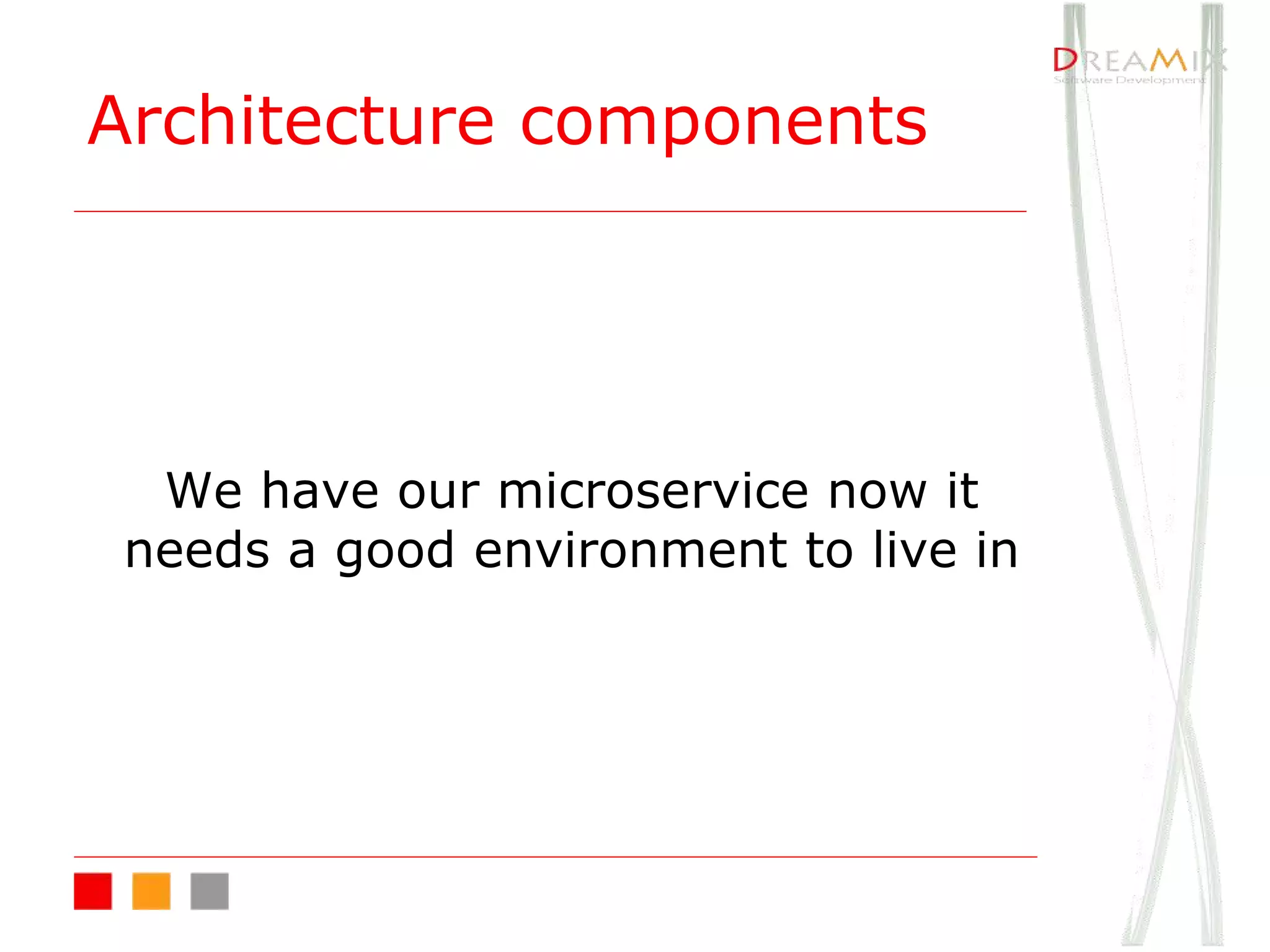 Architecture components
We have our microservice now it
needs a good environment to live in
 