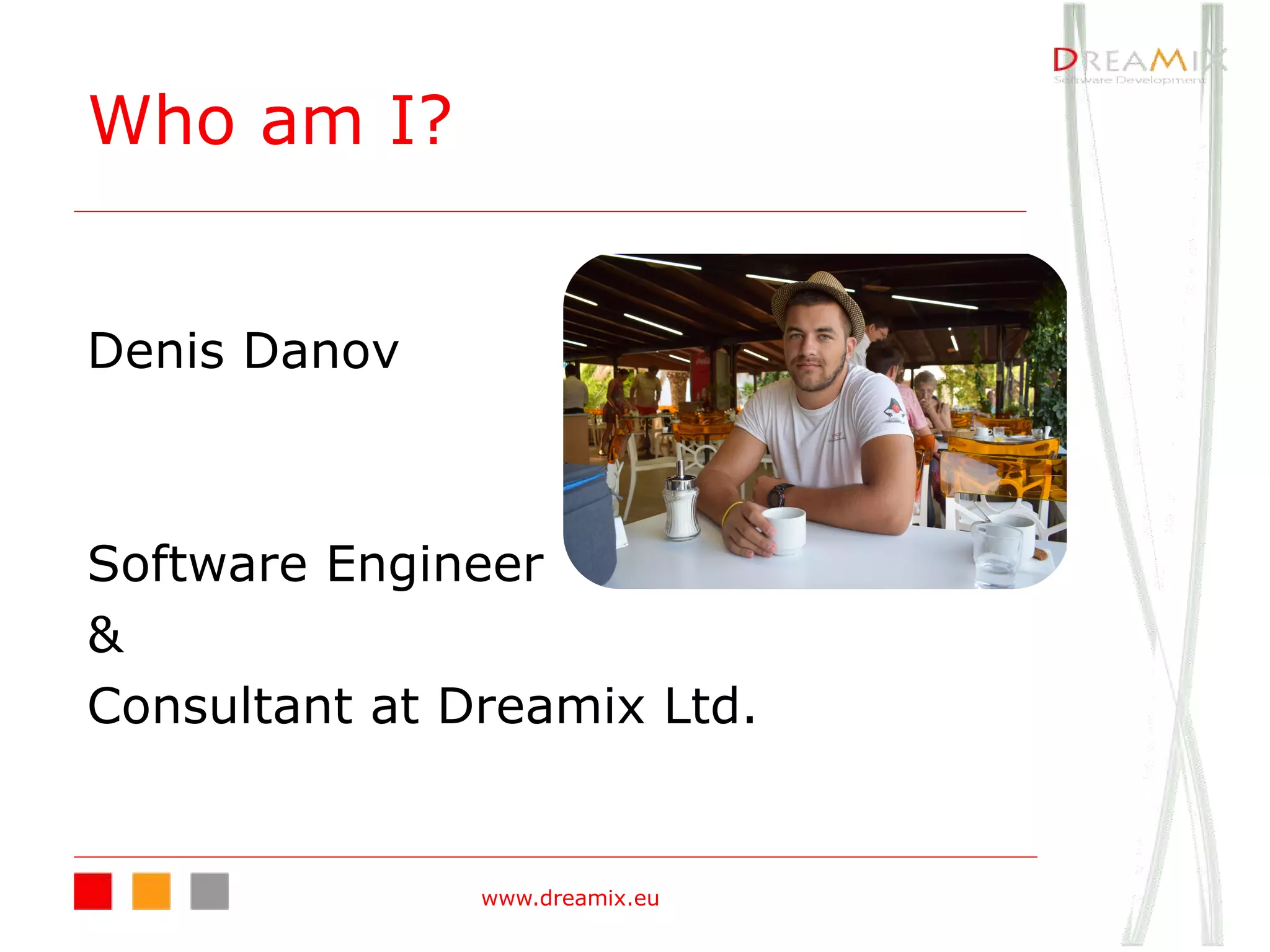 Who am I?
Denis Danov
Software Engineer
&
Consultant at Dreamix Ltd.
www.dreamix.eu
 