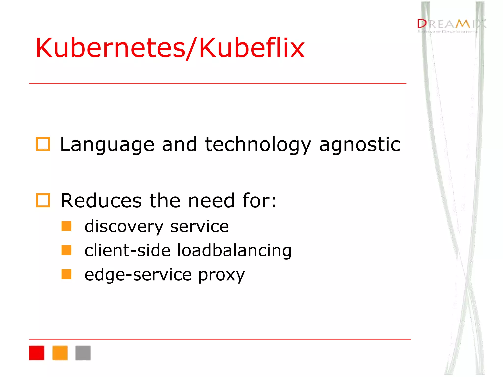 Kubernetes/Kubeflix
o Language and technology agnostic
o Reduces the need for:
n discovery service
n client-side loadbalancing
n edge-service proxy
 