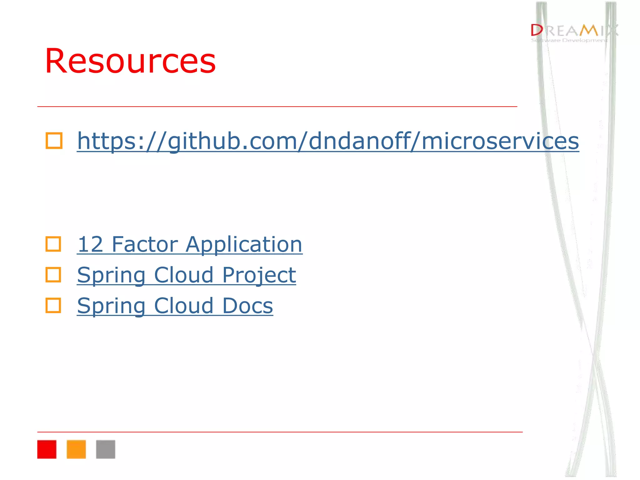 Resources
o https://github.com/dndanoff/microservices
o 12 Factor Application
o Spring Cloud Project
o Spring Cloud Docs
 