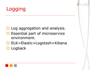 o Log aggregation and analysis.
o Essential part of microservice
environment.
o ELK=Elastic+Logstash+Kibana
o Logback
Logging
 