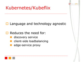 Kubernetes/Kubeflix
o Language and technology agnostic
o Reduces the need for:
n discovery service
n client-side loadbalancing
n edge-service proxy
 