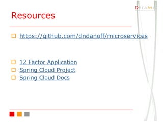 Resources
o https://github.com/dndanoff/microservices
o 12 Factor Application
o Spring Cloud Project
o Spring Cloud Docs
 