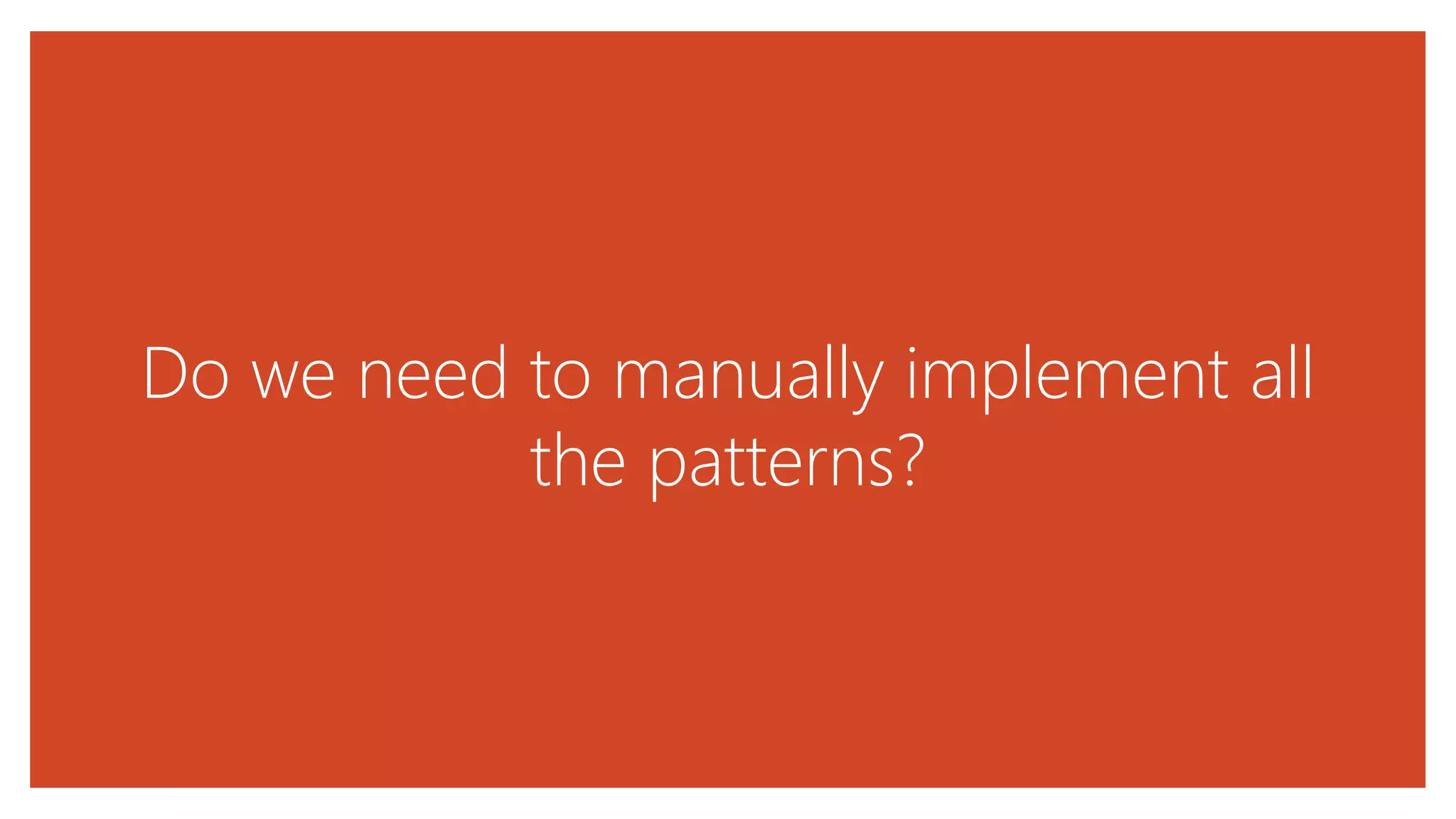 Do we need to manually implement all
the patterns?
 