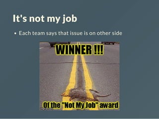 It's not my job
Each team says that issue is on other side
 