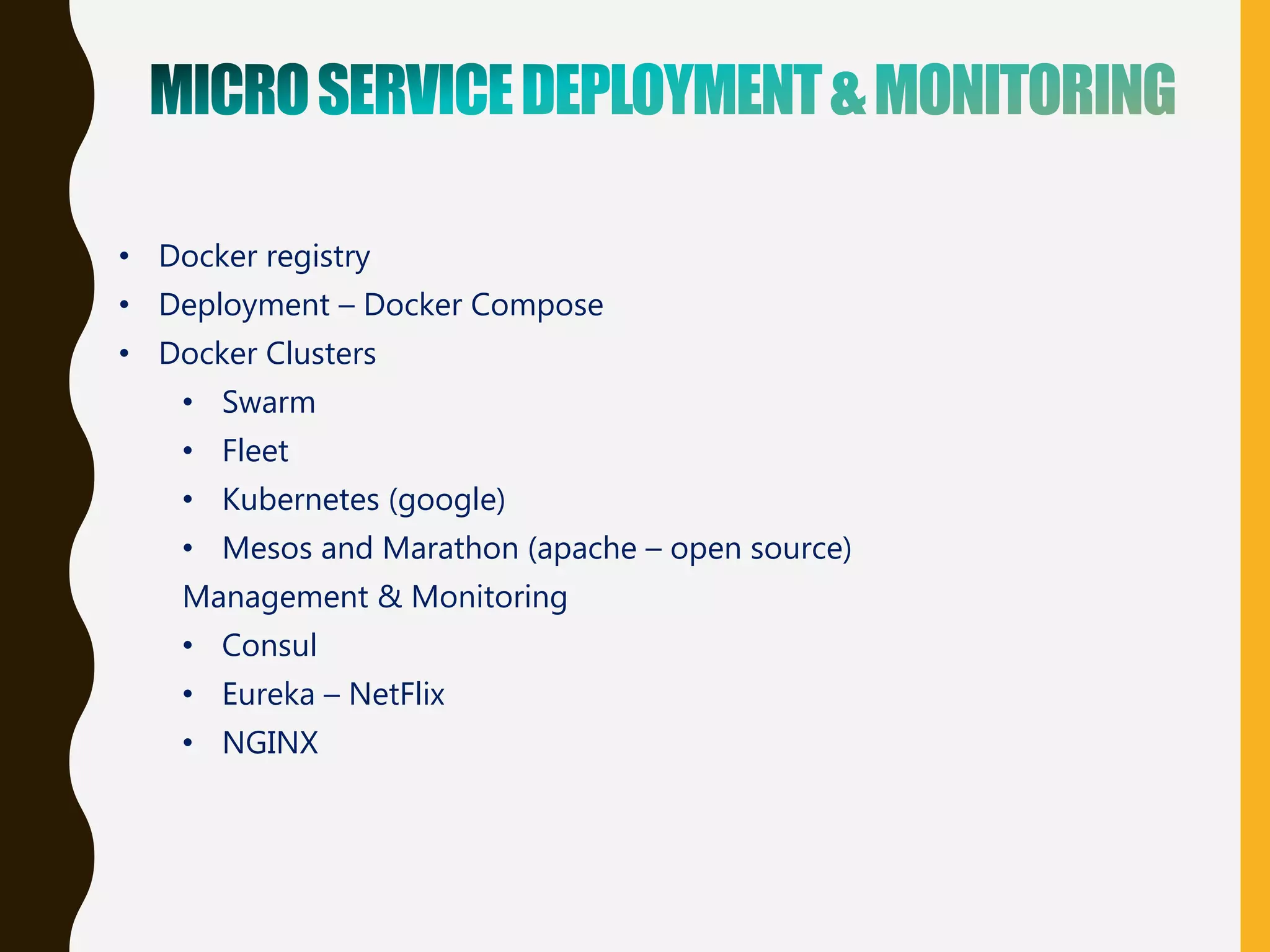 • Docker registry
• Deployment – Docker Compose
• Docker Clusters
• Swarm
• Fleet
• Kubernetes (google)
• Mesos and Marathon (apache – open source)
Management & Monitoring
• Consul
• Eureka – NetFlix
• NGINX
 