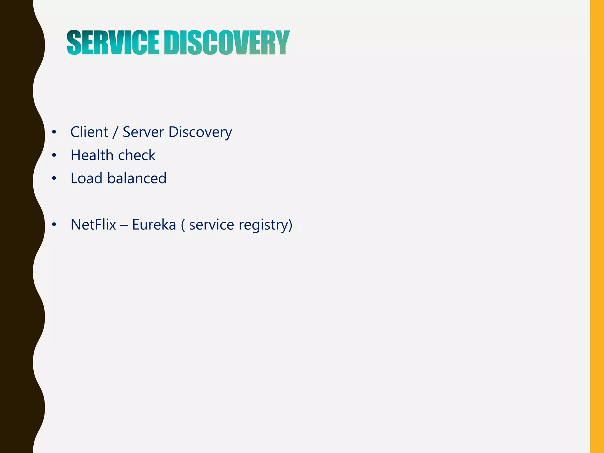 • Client / Server Discovery
• Health check
• Load balanced
• NetFlix – Eureka ( service registry)
 