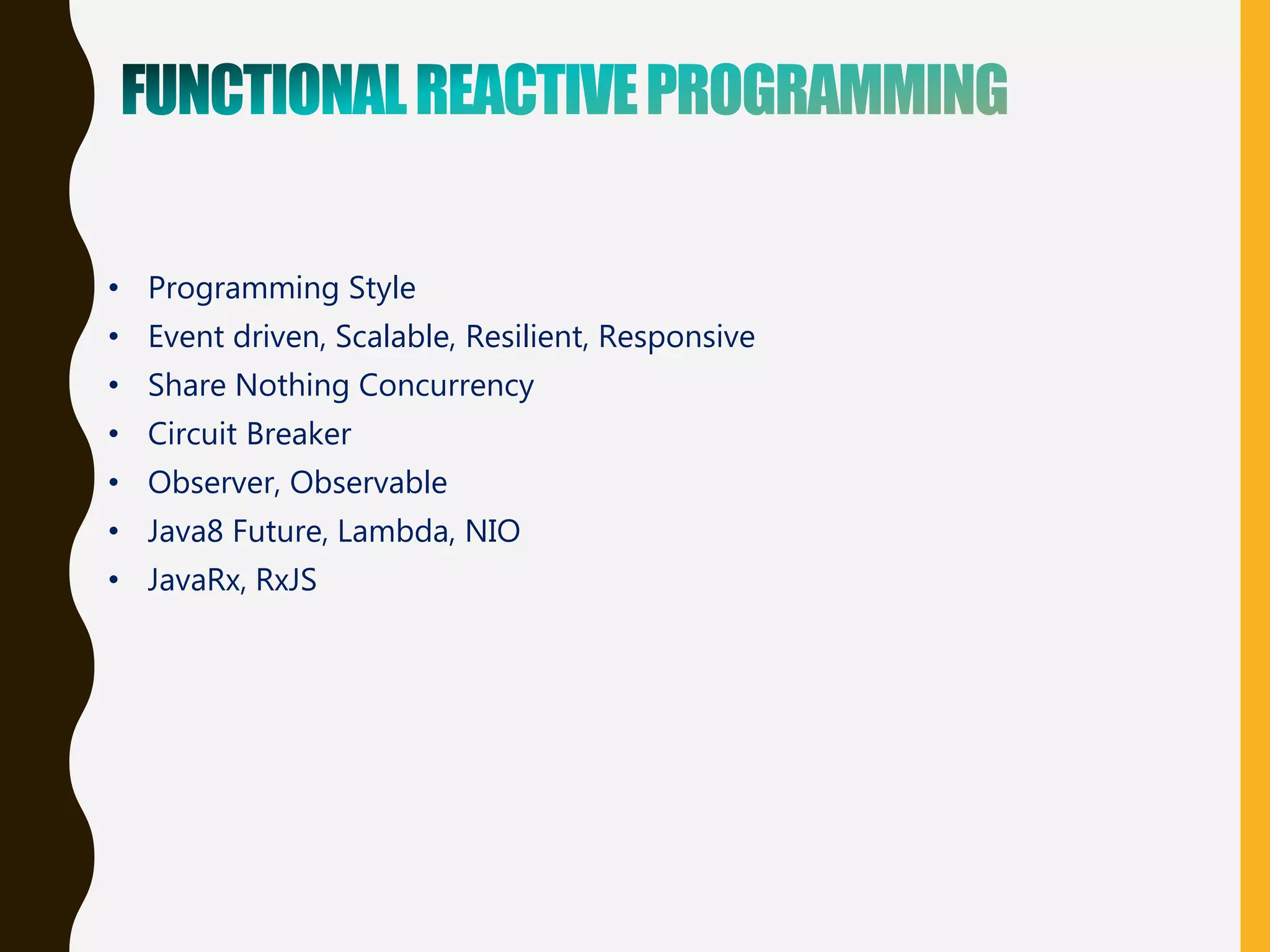 • Programming Style
• Event driven, Scalable, Resilient, Responsive
• Share Nothing Concurrency
• Circuit Breaker
• Observer, Observable
• Java8 Future, Lambda, NIO
• JavaRx, RxJS
 