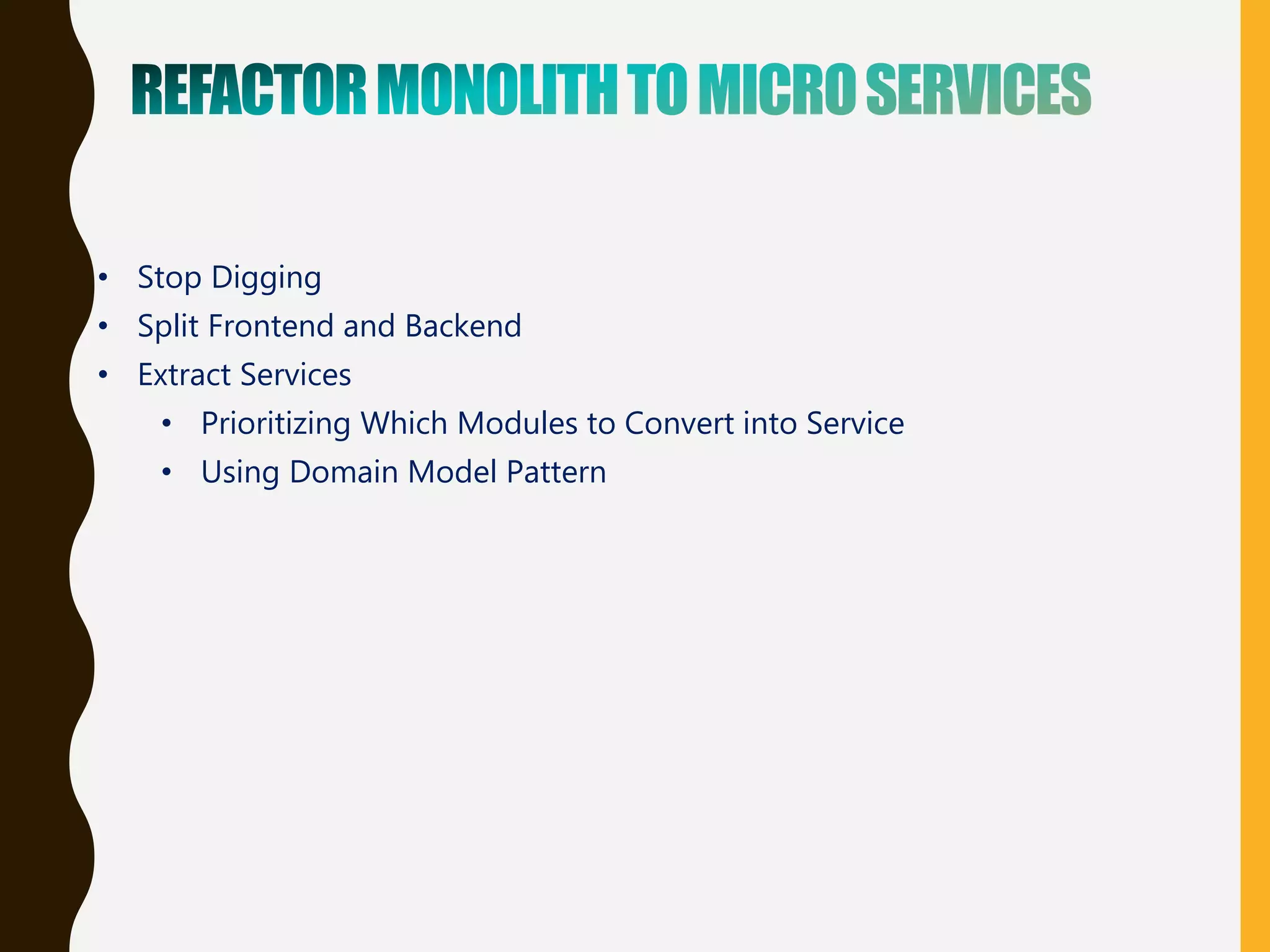 • Stop Digging
• Split Frontend and Backend
• Extract Services
• Prioritizing Which Modules to Convert into Service
• Using Domain Model Pattern
 