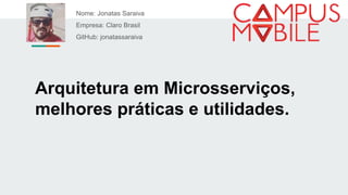 Arquitetura em Microsserviços,
melhores práticas e utilidades.
Nome: Jonatas Saraiva
Empresa: Claro Brasil
GitHub: jonatassaraiva
 
