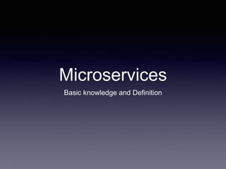 Microservices
Basic knowledge and Definition
 