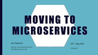 MOVING TO
MICROSERVICES
Ivan Paulovich
github.com/ivanpaulovich
ivan@paulovich.net
S2IT - May 2018
Hangout
 
