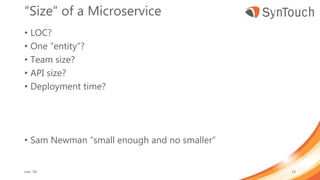 “Size” of a Microservice
• LOC?
• One “entity”?
• Team size?
• API size?
• Deployment time?
• Sam Newman “small enough and no smaller”
mei ’18 13
 