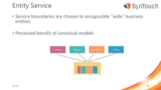 Entity Service
• Service boundaries are chosen to encapsulate “wide” business
entities
• Perceived benefit of canonical models
mei ’18 30
 