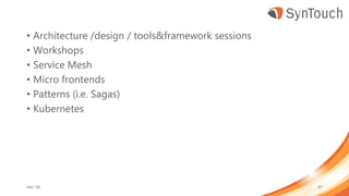 • Architecture /design / tools&framework sessions
• Workshops
• Service Mesh
• Micro frontends
• Patterns (i.e. Sagas)
• Kubernetes
mei ’18 47
 