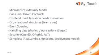 • Microservices Maturity Model
• Consumer Driven Contracts
• Frontend modularisation needs innovation
• Organisational structures (team sizes)
• Event Sourcing
• Handling data (sharing / transactions (Sagas))
• Security (OpenID, OAuth2, JWT)
• Serverless (AWSLambda, functions, deployment model)
mei ’18 49
 