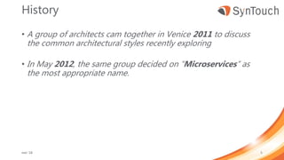 History
• A group of architects cam together in Venice 2011 to discuss
the common architectural styles recently exploring
• In May 2012, the same group decided on “Microservices” as
the most appropriate name.
mei ’18 5
 