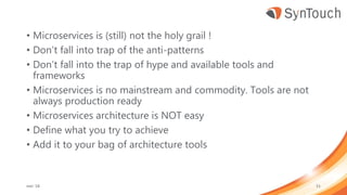 • Microservices is (still) not the holy grail !
• Don’t fall into trap of the anti-patterns
• Don’t fall into the trap of hype and available tools and
frameworks
• Microservices is no mainstream and commodity. Tools are not
always production ready
• Microservices architecture is NOT easy
• Define what you try to achieve
• Add it to your bag of architecture tools
mei ’18 51
 
