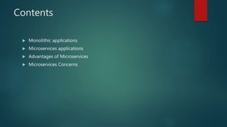 Contents
 Monolithic applications
 Microservices applications
 Advantages of Microservices
 Microservices Concerns
 