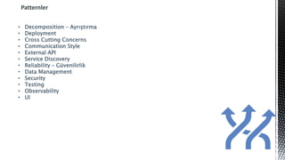 Patternler
• Decomposition – Ayrıştırma
• Deployment
• Cross Cutting Concerns
• Communication Style
• External API
• Service Discovery
• Reliability – Güvenilirlik
• Data Management
• Security
• Testing
• Observability
• UI
 