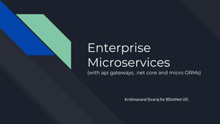 Enterprise
Microservices
(with api gateways, .net core and micro ORMs)
Krishnanand Sivaraj for BDotNet UG
 