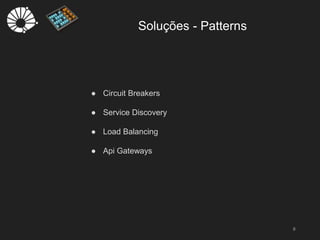 Soluções - Patterns
8
● Circuit Breakers
● Service Discovery
● Load Balancing
● Api Gateways
 