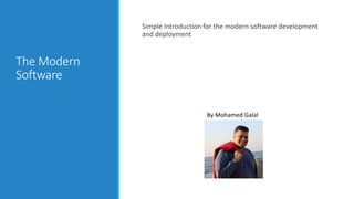 The Modern
Software
Simple Introduction for the modern software development
and deployment
By Mohamed Galal
 