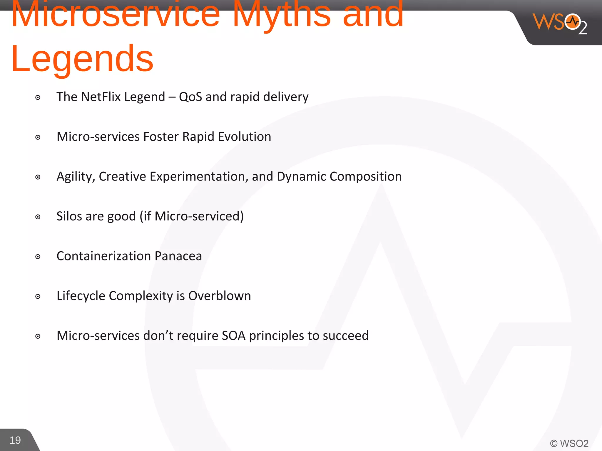 Microservice Myths and
Legends
๏ The NetFlix Legend – QoS and rapid delivery
๏ Micro-services Foster Rapid Evolution
๏ Agility, Creative Experimentation, and Dynamic Composition
๏ Silos are good (if Micro-serviced)
๏ Containerization Panacea
๏ Lifecycle Complexity is Overblown
๏ Micro-services don’t require SOA principles to succeed
19
 