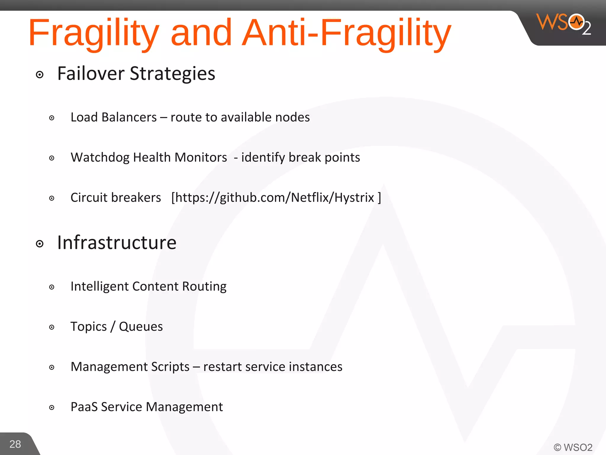 Fragility and Anti-Fragility
๏ Failover Strategies
๏ Load Balancers – route to available nodes
๏ Watchdog Health Monitors - identify break points
๏ Circuit breakers [https://github.com/Netflix/Hystrix ]
๏ Infrastructure
๏ Intelligent Content Routing
๏ Topics / Queues
๏ Management Scripts – restart service instances
๏ PaaS Service Management
28
 