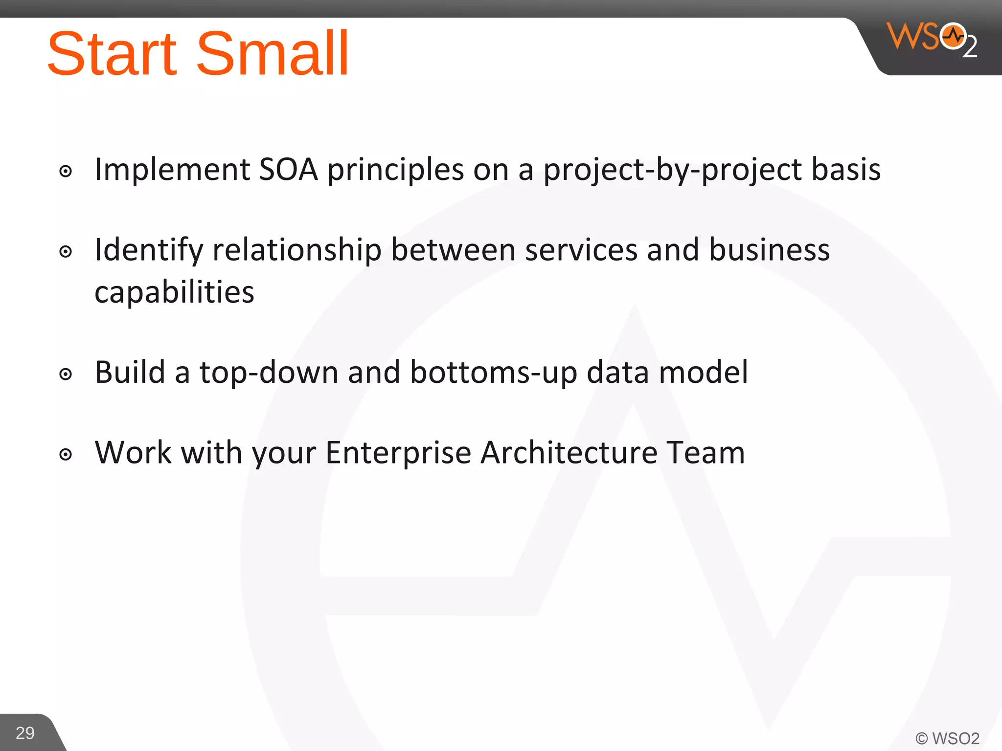 Start Small
๏ Implement SOA principles on a project-by-project basis
๏ Identify relationship between services and business
capabilities
๏ Build a top-down and bottoms-up data model
๏ Work with your Enterprise Architecture Team
29
 