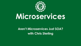 Microservices
Aren’t Microservices Just SOA?
with Chris Sterling
 