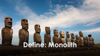 20
Define: Monolith
 