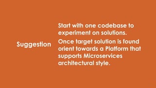Suggestion
Start with one codebase to
experiment on solutions.
Once target solution is found
orient towards a Platform that
supports Microservices
architectural style.
21
 