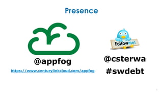 Presence
3
@csterwa
#swdebt
@appfog
https://www.centurylinkcloud.com/appfog
 