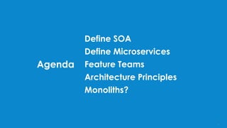 Agenda
Define SOA
Define Microservices
Feature Teams
Architecture Principles
Monoliths?
4
 