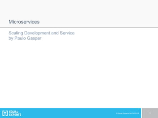 © Equal Experts UK Ltd 2015 1
Microservices
Scaling Development and Service
by Paulo Gaspar
 