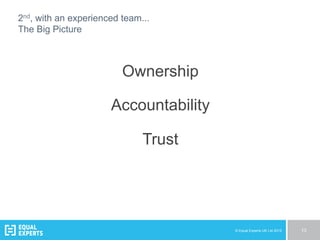 © Equal Experts UK Ltd 2015 13
2nd, with an experienced team...
The Big Picture
Ownership
Accountability
Trust
 