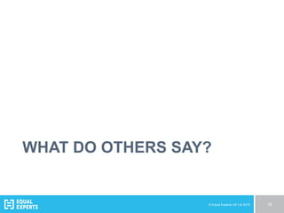 © Equal Experts UK Ltd 2015 15
WHAT DO OTHERS SAY?
 