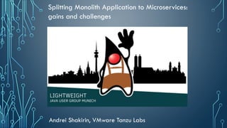 Andrei Shakirin, VMware Tanzu Labs
Splitting Monolith Application to Microservices:
gains and challenges
 