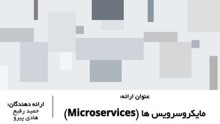 :‫ارائه‬ ‫عنوان‬
( ‫ها‬ ‫مایکروسرویس‬
Microservices
)
:‫دهندگان‬ ‫ارائه‬
‫رفیع‬ ‫حمید‬
‫پیرو‬ ‫هادی‬
 