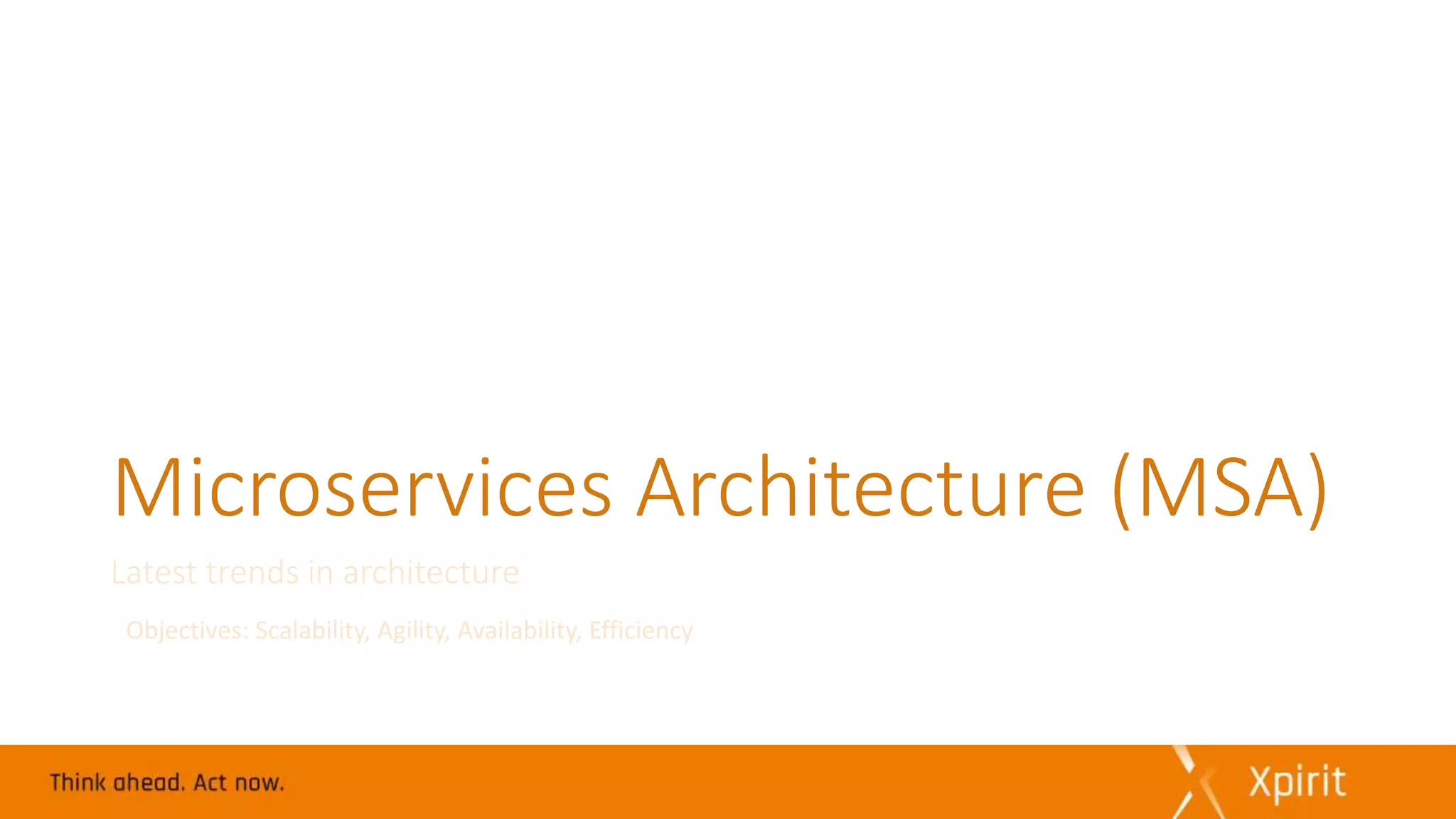Microservices Architecture (MSA)
Latest trends in architecture
Objectives: Scalability, Agility, Availability, Efficiency
 