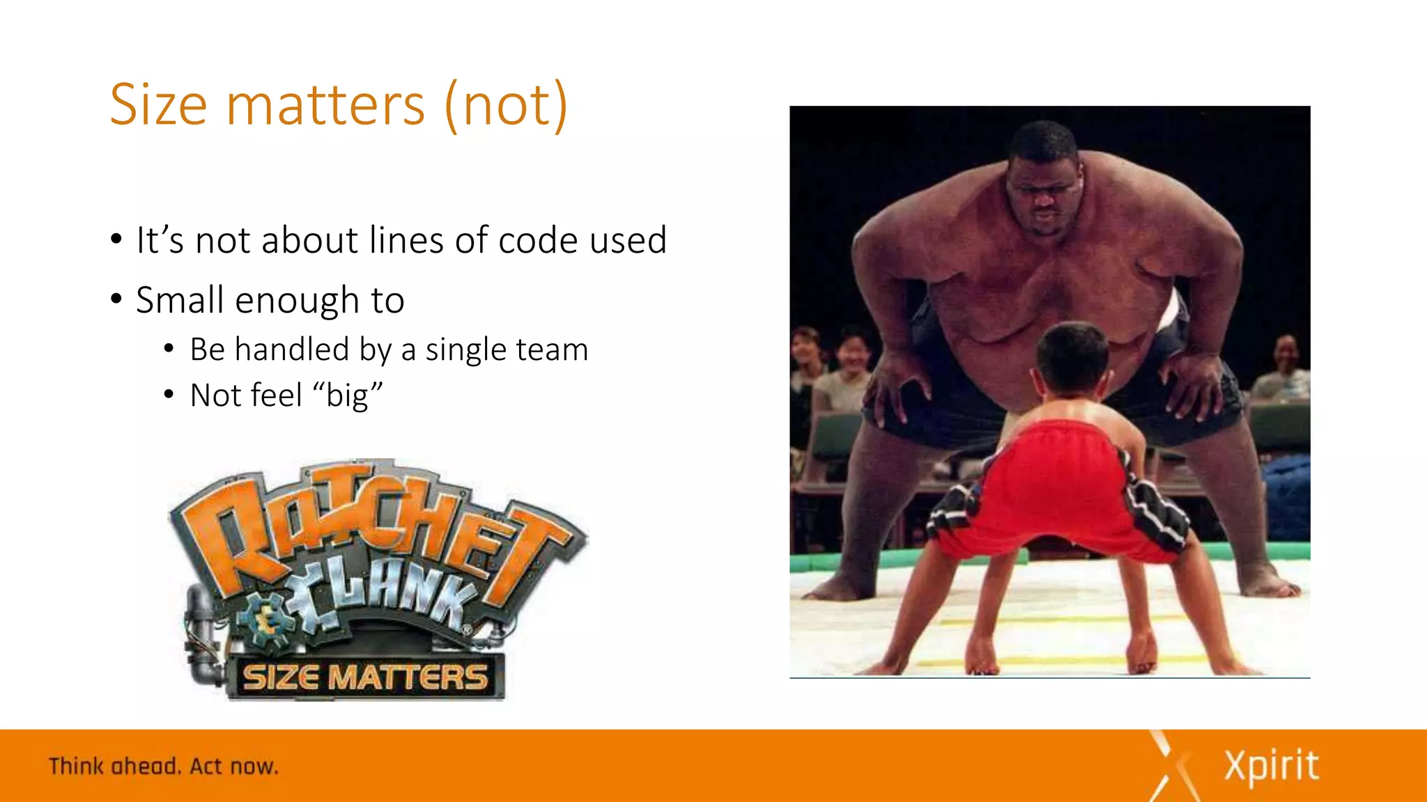 Size matters (not)
• It’s not about lines of code used
• Small enough to
• Be handled by a single team
• Not feel “big”
 