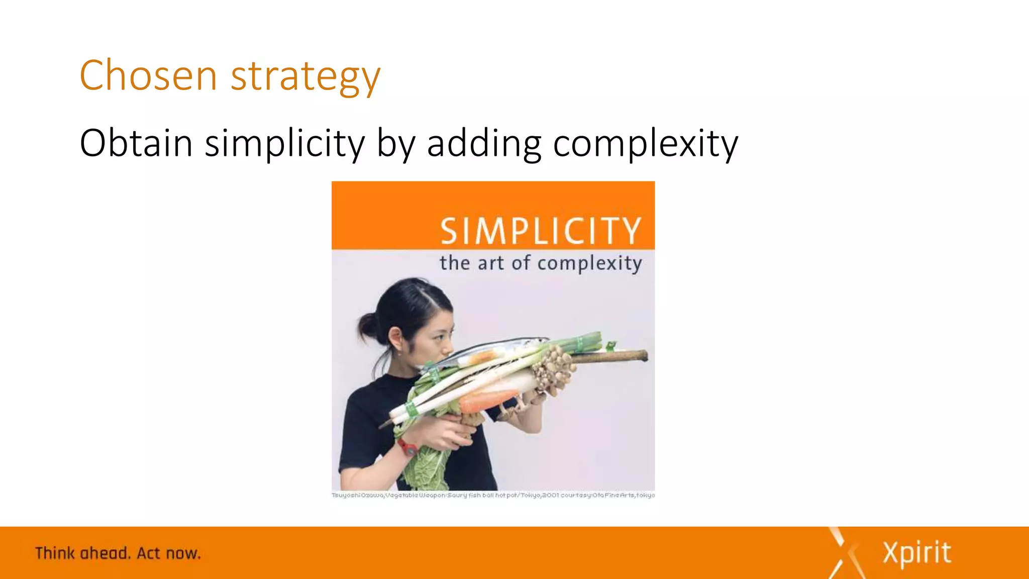 Chosen strategy
Obtain simplicity by adding complexity
 