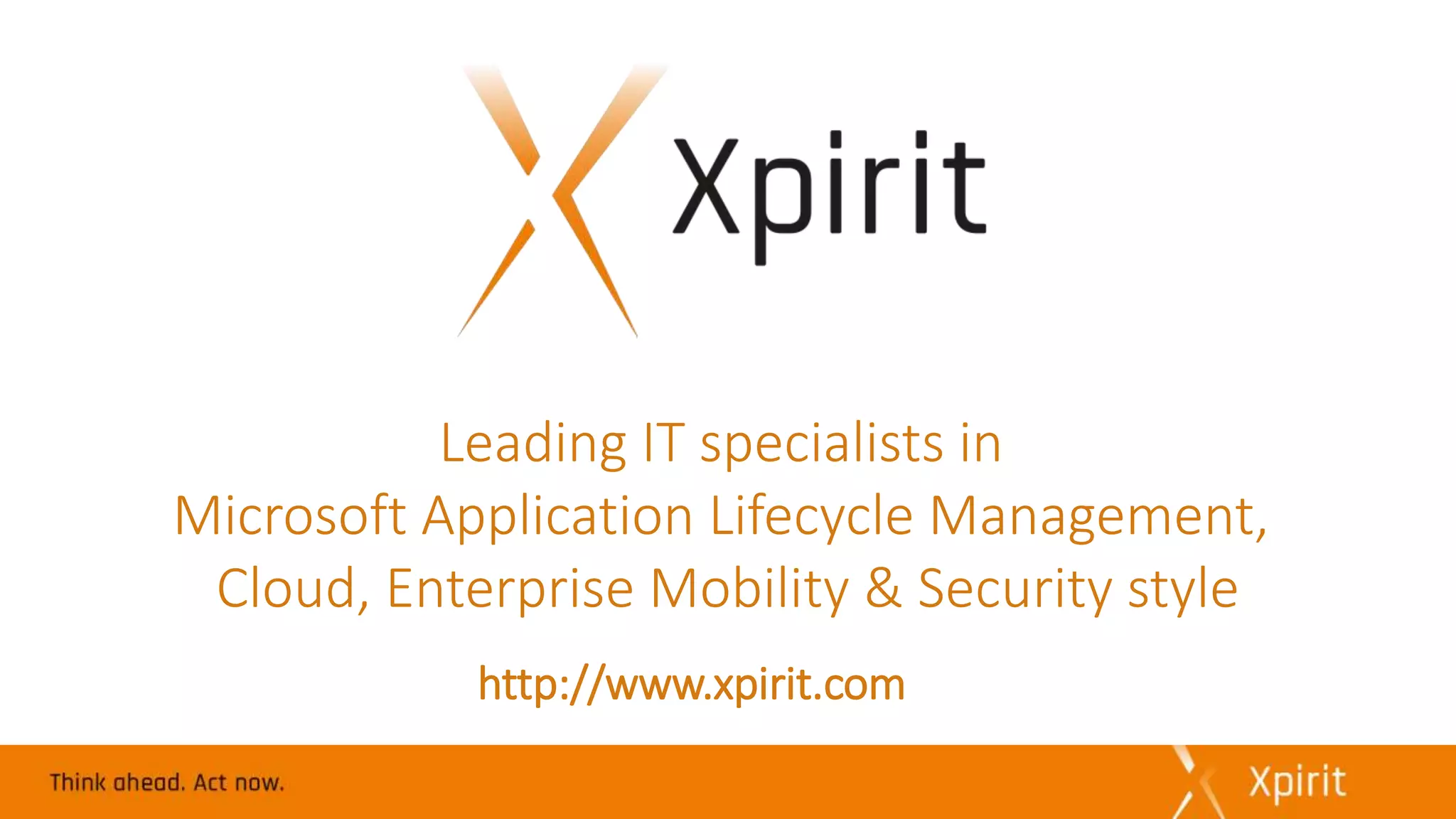 http://www.xpirit.com
Leading IT specialists in
Microsoft Application Lifecycle Management,
Cloud, Enterprise Mobility & Security style
 