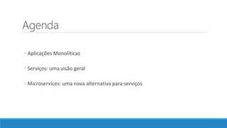 Agenda
◦ Aplicações Monolíticas
◦ Serviços: uma visão geral
◦ Microservices: uma nova alternativa para serviços
 