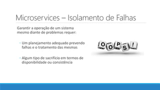 Microservices – Isolamento de Falhas
Garantir a operação de um sistema
mesmo diante de problemas requer:
◦ Um planejamento adequado prevendo
falhas e o tratamento das mesmas
◦ Algum tipo de sacrifício em termos de
disponibilidade ou consistência
 